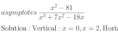 The asymptotes of (x^2-81)/(x^3+7x^2-18x) is Vertical: x=0,x=2,Horizontal: y=0